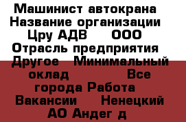 Машинист автокрана › Название организации ­ Цру АДВ777, ООО › Отрасль предприятия ­ Другое › Минимальный оклад ­ 55 000 - Все города Работа » Вакансии   . Ненецкий АО,Андег д.